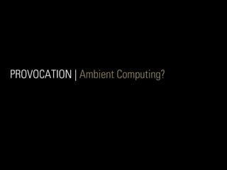 PROVOCATION | Ambient Computing?
 