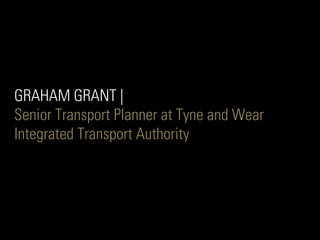 GRAHAM GRANT |
Senior Transport Planner at Tyne and Wear
Integrated Transport Authority
 