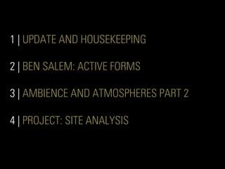 1 | UPDATE AND HOUSEKEEPING

2 | BEN SALEM: ACTIVE FORMS

3 | AMBIENCE AND ATMOSPHERES PART 2

4 | PROJECT: SITE ANALYSIS
 