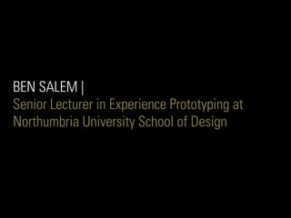BEN SALEM |
Senior Lecturer in Experience Prototyping at
Northumbria University School of Design
 
