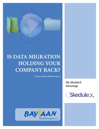 IS DATA MIGRATION
     HOLDING YOUR
    COMPANY BACK?
        Danny Doobay, MBA, BA (Hons.)


                                        The SkeduleX
                                        Advantage




            Technologies
 