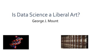 Is Data Science a Liberal Art?
George J. Mount
 