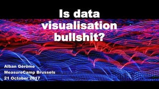 Is data
visualisation
bullshit?
Alban Gérôme
MeasureCamp Brussels
21 October 2017
 