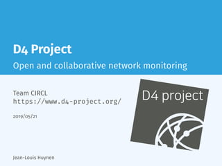 D4 Project
Open and collaborative network monitoring
D4 projectTeam CIRCL
https://www.d4-project.org/
2019/05/21
Jean-Louis Huynen
 
