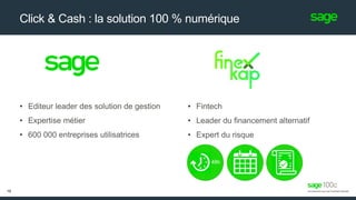 Click & Cash : la solution 100 % numérique
• Fintech
• Leader du financement alternatif
• Expert du risque
• Editeur leader des solution de gestion
• Expertise métier
• 600 000 entreprises utilisatrices
16
48h
 