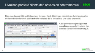 Bien que la quantité soit totalement livrable, il est désormais possible de livrer une partie
de la commande client et de différer le reste de la livraison à une date ultérieure.
Ceci permet une plus grande
souplesse dans la livraison des
articles suivis en contremarque.
Livraison partielle clients des articles en contremarque
37
 