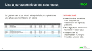 Mise a jour automatique des sous-totaux
 Productivité
• Insertion d’un sous total
sans obligation de
sélectionner des lignes au
préalable.
• Mise à jour des informations
totalisées en cas d’ajout.
• Suppression ou
modification d’une ligne
intégrée à un sous total.
La gestion des sous totaux est optimisée pour permettre
une plus grande efficacité en saisie
43
 