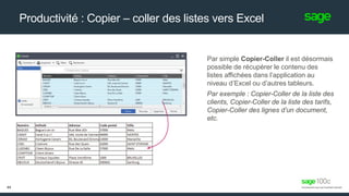 Productivité : Copier – coller des listes vers Excel
Par simple Copier-Coller il est désormais
possible de récupérer le contenu des
listes affichées dans l’application au
niveau d’Excel ou d’autres tableurs.
Par exemple : Copier-Coller de la liste des
clients, Copier-Coller de la liste des tarifs,
Copier-Coller des lignes d’un document,
etc.
44
 