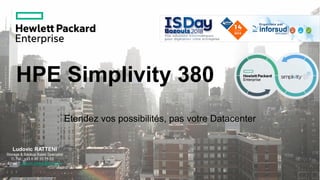 HPE Simplivity 380
Etendez vos possibilités, pas votre Datacenter
Ludovic RATTENI
Storage & Backup Sales Specialist
Tel : +33 6 85 33 75 03
Email : Ludovic.ratteni@hpe.com
 
