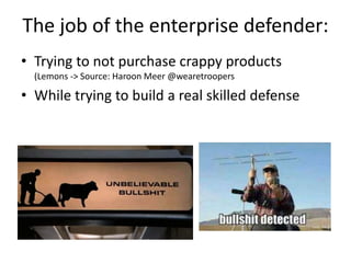 The job of the enterprise defender:
• Trying to not purchase crappy products
(Lemons -> Source: Haroon Meer @wearetroopers
• While trying to build a real skilled defense
 