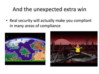 And the unexpected extra win
• Real security will actually make you compliant
in many areas of compliance
 