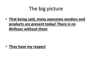 The big picture
• That being said, many awesome vendors and
products are present today! There is no
#Infosec without them
• They have my respect
 