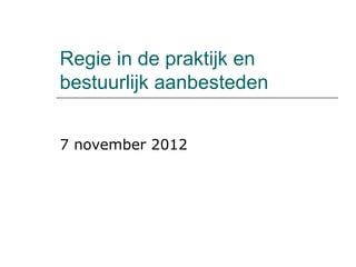 Regie in de praktijk en
bestuurlijk aanbesteden


7 november 2012
 