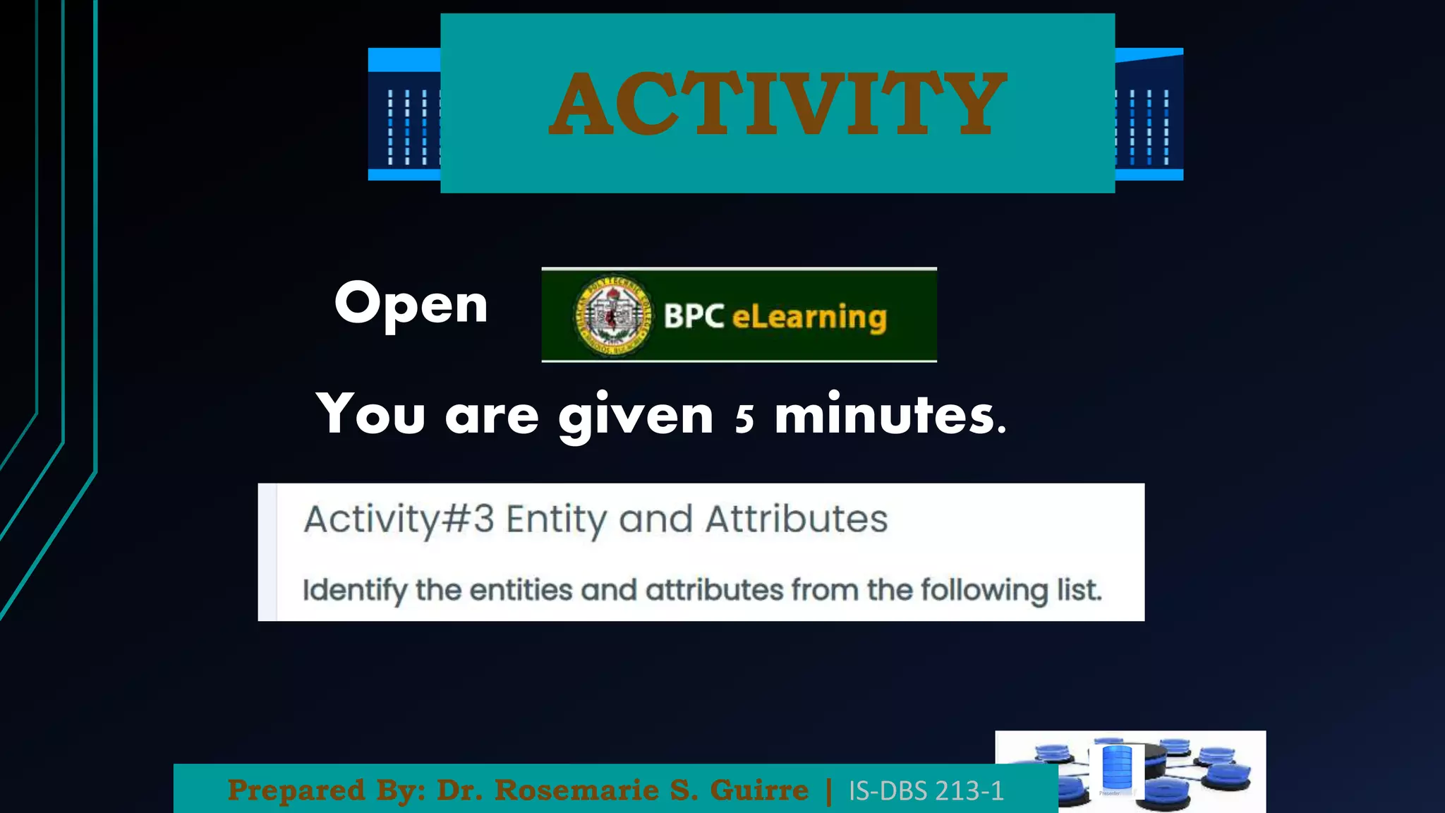 ACTIVITY
You are given 5 minutes.
Open
Prepared By: Dr. Rosemarie S. Guirre | IS-DBS 213-1
 