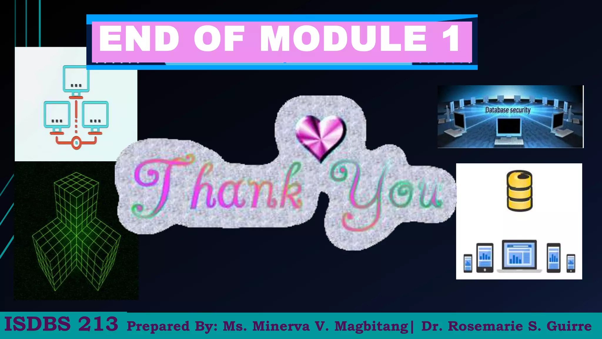 END OF MODULE 1
Prepared By: Ms. Minerva V. Magbitang| Dr. Rosemarie S. Guirre
ISDBS 213
 