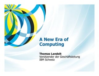 IS Directors Conference – September 2014 
A New Era of Computing 
Thomas Landolt 
Vorsitzender der Geschäftsleitung 
IBM Schweiz 
 