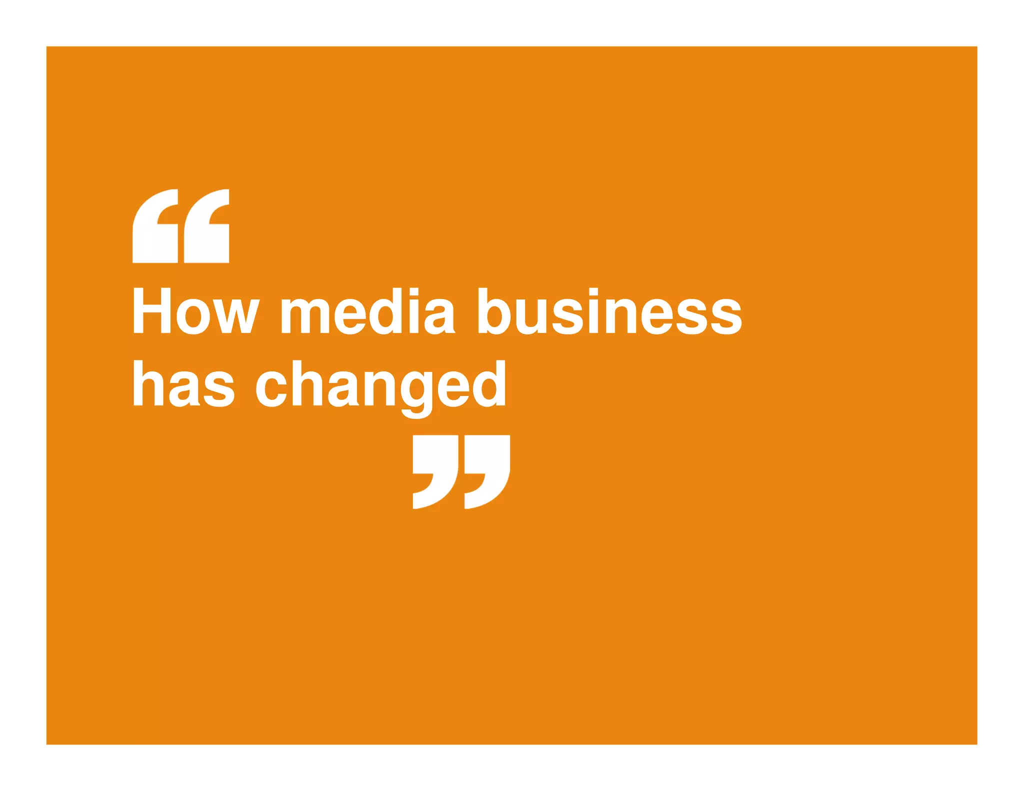 How media business 
has changed 
 