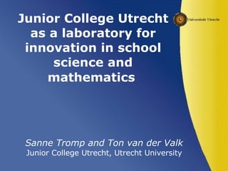 Junior College Utrecht as a laboratory for innovation in school science and mathematics   ,[object Object],[object Object]