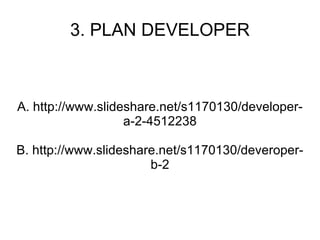 3. PLAN DEVELOPER A. http://www.slideshare.net/s1170130/developer-a-2-4512238 B. http://www.slideshare.net/s1170130/deveroper-b-2 