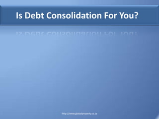 Is Debt Consolidation For You?




           http://www.globalproperty.co.za
 