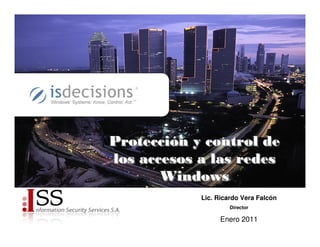 Protección y control de
los accesos a las redes
       Windows
            Lic. Ricardo Vera Falcón
                     Director

                  Enero 2011
 