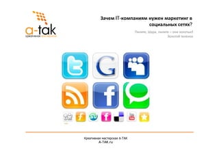 Зачем IT-компаниям нужен маркетинг в
                             социальных сетях?
                              Пилите, Шура, пилите – они золотые!
                                                 Золотой теленок




Креативная мастерская A-ТАК
         A-TAK.ru
 