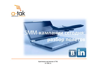 SMM-кампании сегодня:
       разбор полетов


    Креативная мастерская A-ТАК
             A-TAK.ru
 