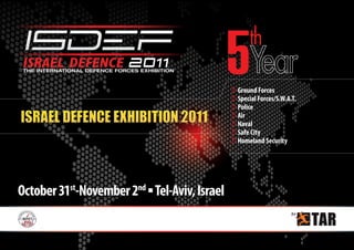 THE INTERNATIONAL DEFENCE FORCES EXHIBITION



                                               Ground Forces
                                               Special Forces/S.W.A.T.
                                               Police
                                               Air
                                               Naval
                                               Safe City
                                               Homeland Security




October 31st-November 2nd ▪ Tel-Aviv, Israel
 