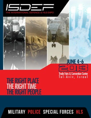 THE INTERNATIONAL DEFENCE & HLS EXPO




                                               JUNE 4-6

                                       Trade Fairs & Convention Center
                                       Tel-Aviv, Israel
the right place
the right time
the right people

 military police special forces HLS
 