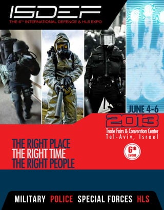 JUNE 4-6

                       Trade Fairs & Convention Center
                       Tel-Aviv, Israel
THE RIGHT PLACE                     6th
THE RIGHT TIME                      Event


THE RIGHT PEOPLE

MILITARY POLICE SPECIAL FORCES HLS
 