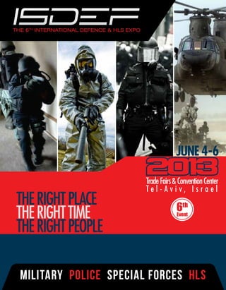 JUNE 4-6

                       Trade Fairs & Convention Center
                       Tel-Aviv, Israel
THE RIGHT PLACE                     6th
THE RIGHT TIME                      Event


THE RIGHT PEOPLE

MILITARY POLICE SPECIAL FORCES HLS
 