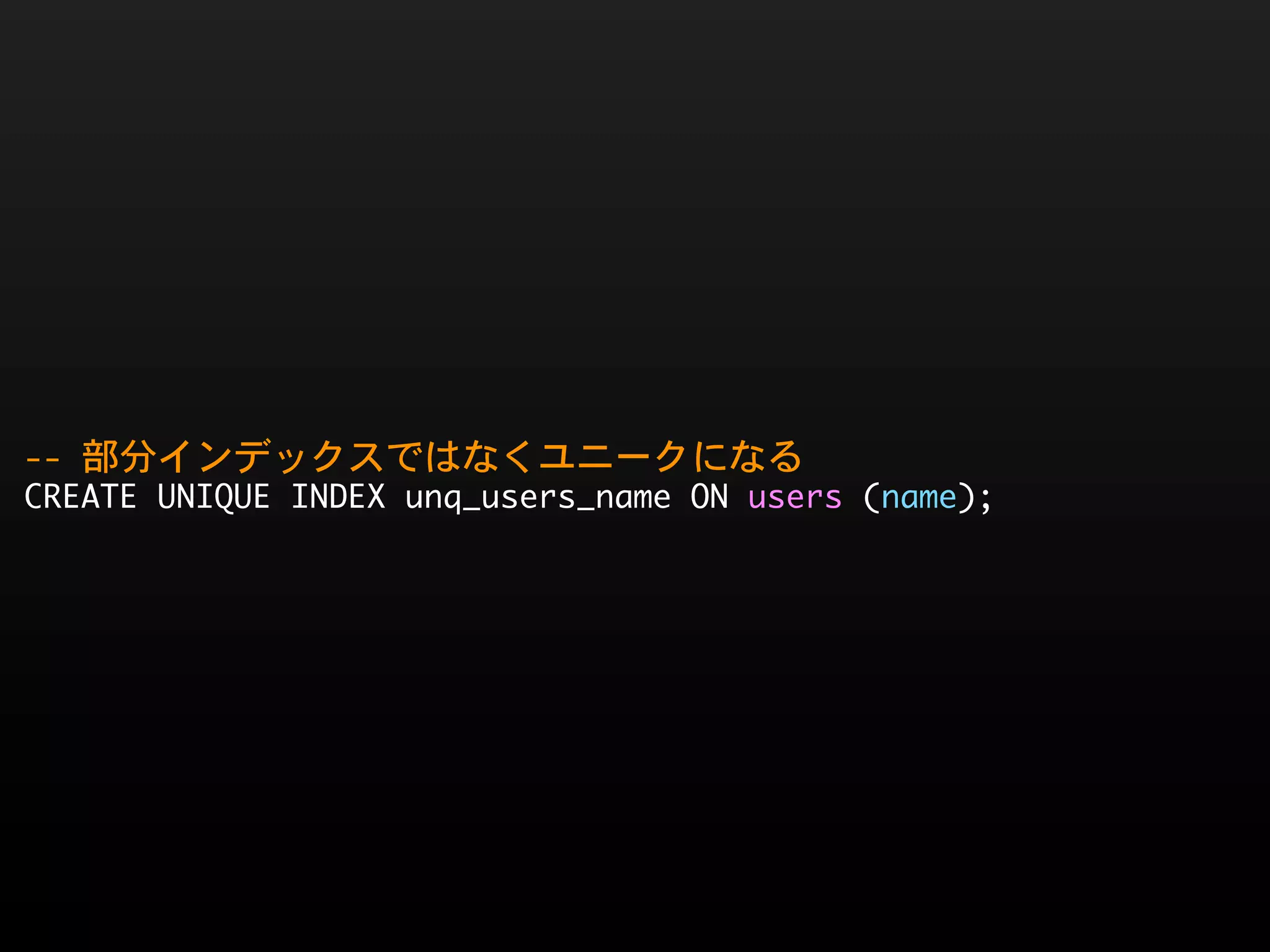 --	 部分インデックスではなくユニークになる
CREATE	 UNIQUE	 INDEX	 unq_users_name	 ON	 users	 (name);
 