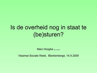Is de overheid nog in staat te
(be)sturen?
Marc Hooghe (KU Leuven)
Vlaamse Sociale Week, Blankenberge, 14.X.2009
 