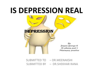 IS DEPRESSION REAL
SUBMITTED TO – DR.MEENAKSHI
SUBMITTED BY – DR.SHEKHAR RANA
 