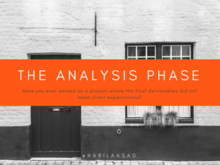 T H E A N A L Y S I S P H A S E
H a v e y o u e v e r w o r k e d o n a p r o j e c t w h e r e t h e f i n a l d e l i v e r a b l e s d i d n o t
m e e t c l i e n t e x p e c t a t i o n s ?
@ N A B I L A A S A D
 