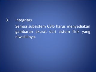 3.  Integritas Semua subsistem CBIS harus menyediakan  gambaran akurat dari sistem fisik yang  diwakilinya. 