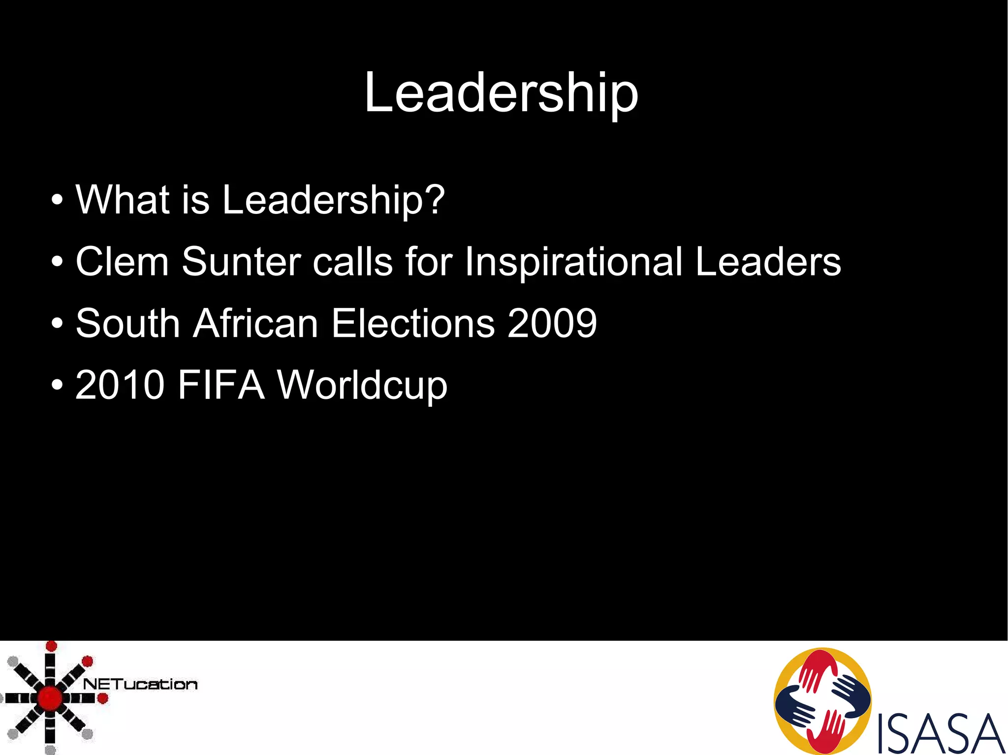 Leadership What is Leadership?  Clem Sunter calls for Inspirational Leaders South African Elections 2009 2010 FIFA Worldcup 