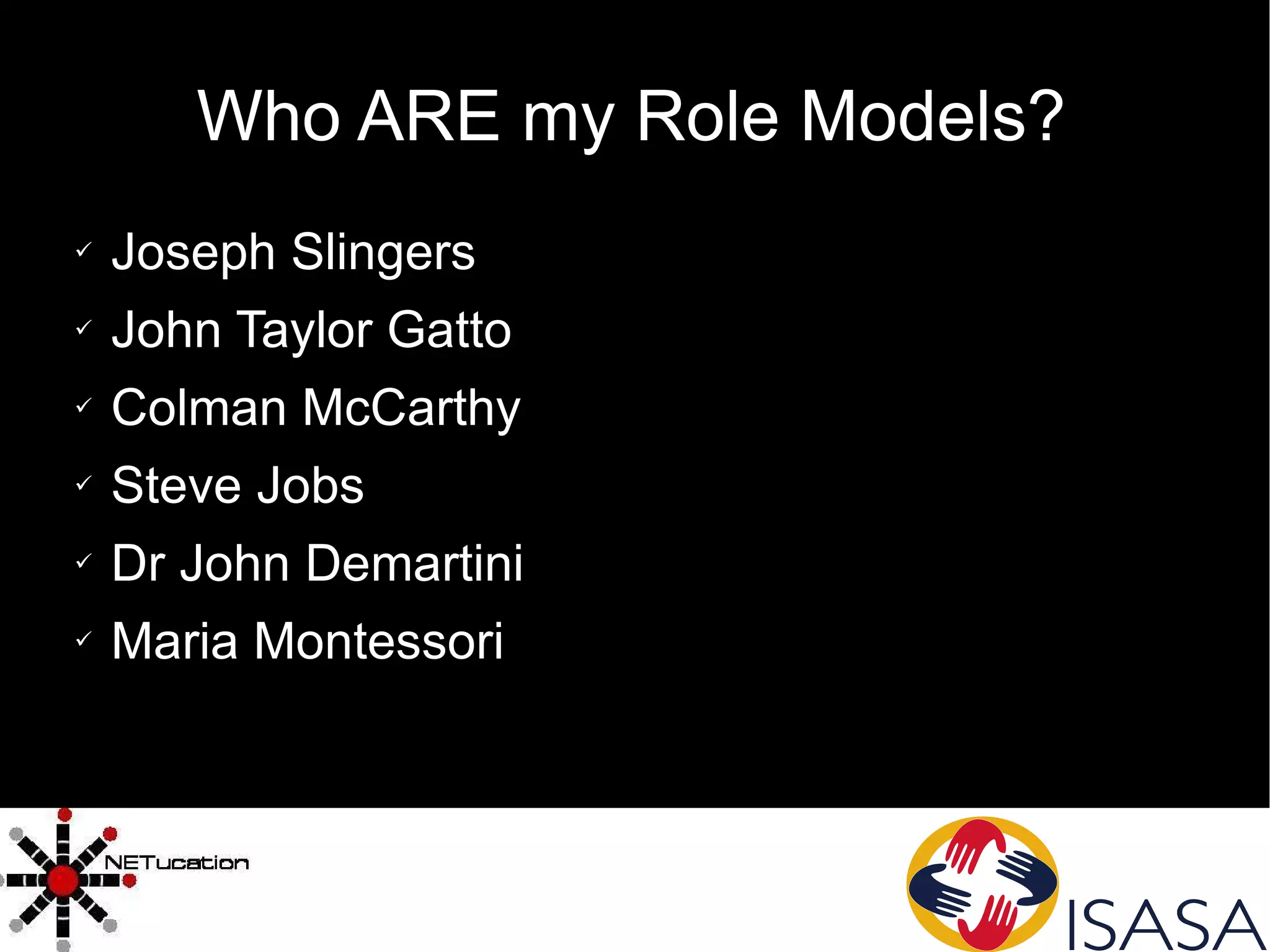 Who ARE my Role Models? Joseph Slingers John Taylor Gatto Colman McCarthy Steve Jobs Dr John Demartini Maria Montessori 