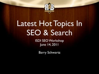 Latest Hot Topics In
   SEO & Search
     ISDI SEO Workshop
        June 14, 2011

       Barry Schwartz
 