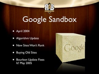 Google Sandbox
•   April 2004

•   Algorithm Update

•   New Sites Won’t Rank

•   Buying Old Sites

•   Bourbon Update Fi...