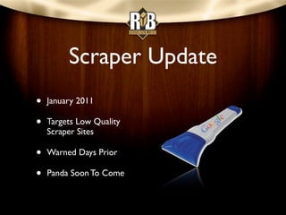 Scraper Update
•   January 2011

•   Targets Low Quality
    Scraper Sites

•   Warned Days Prior

•   Panda Soon To Come
 