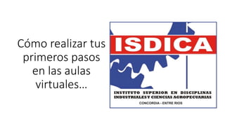 Cómo realizar tus
primeros pasos
en las aulas
virtuales…
 