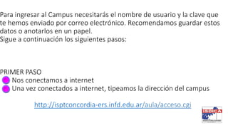 Para ingresar al Campus necesitarás el nombre de usuario y la clave que
te hemos enviado por correo electrónico. Recomenda...