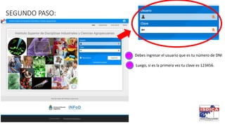 SEGUNDO PASO:
Debes ingresar el usuario que es tu número de DNI
Luego, si es la primera vez tu clave es 123456.
 