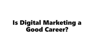 Is Digital Marketing a
Good Career?
 