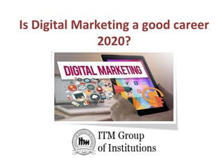 Is Digital Marketing a good career
2020?
 