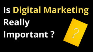 Is Digital Marketing
Really
Important ?
 