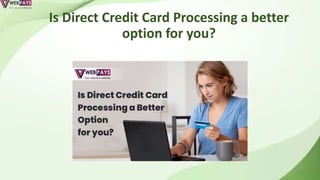 Is Direct Credit Card Processing a better
option for you?
 