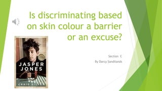 Is discriminating based 
on skin colour a barrier 
or an excuse? 
Section C 
By Darcy Sandilands 
 