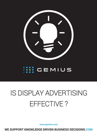 IS DISPLAY ADVERTISING
www.gemius.com
WE SUPPORT KNOWLEDGE DRIVEN BUSINESS DECISIONS.COM
EFFECTIVE ?
 
